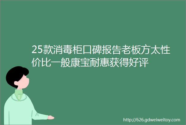 25款消毒柜口碑报告老板方太性价比一般康宝耐惠获得好评