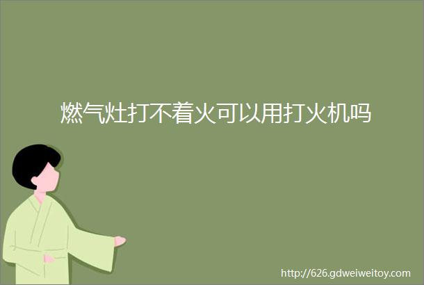 燃气灶打不着火可以用打火机吗