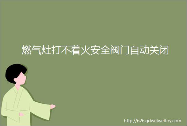 燃气灶打不着火安全阀门自动关闭