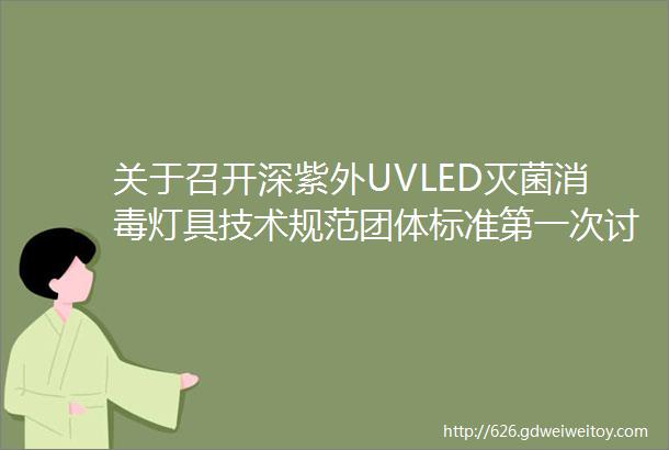 关于召开深紫外UVLED灭菌消毒灯具技术规范团体标准第一次讨论会的通知