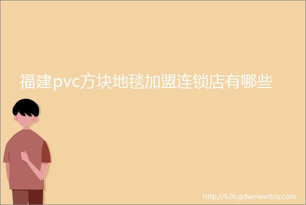 福建pvc方块地毯加盟连锁店有哪些