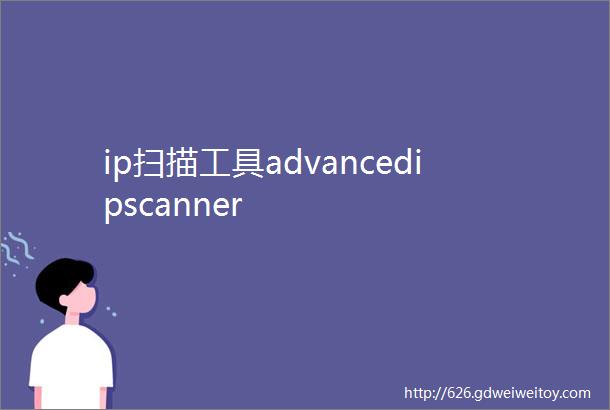 ip扫描工具advancedipscanner