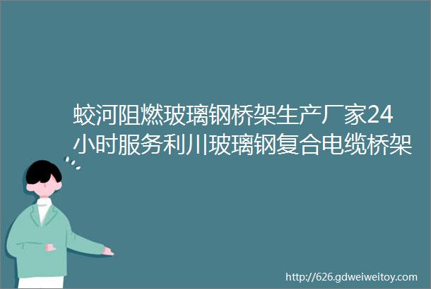 蛟河阻燃玻璃钢桥架生产厂家24小时服务利川玻璃钢复合电缆桥架价格库存丰富